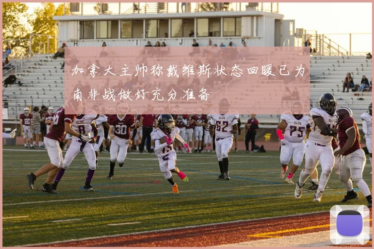 加拿大主帅称戴维斯状态回暖已为南非战做好充分准备