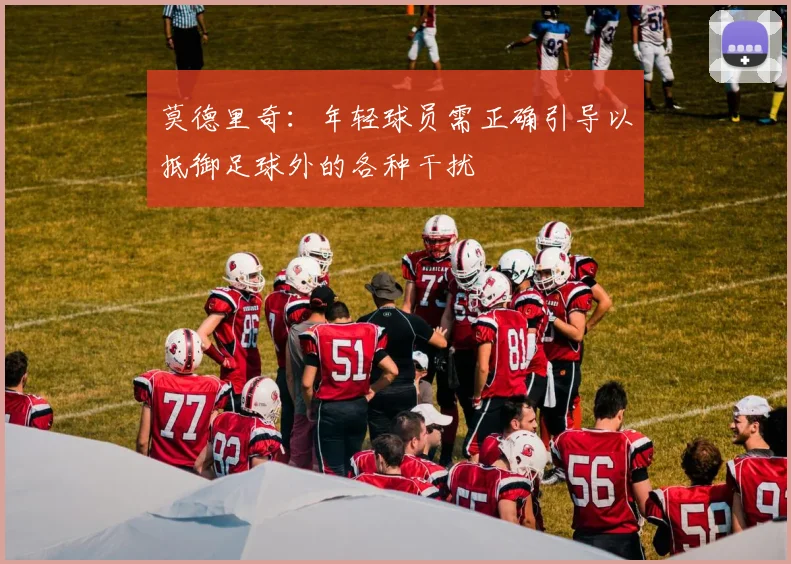 莫德里奇：年轻球员需正确引导以抵御足球外的各种干扰