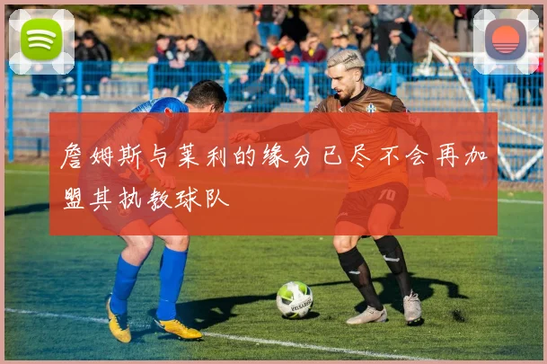 詹姆斯与莱利的缘分已尽不会再加盟其执教球队