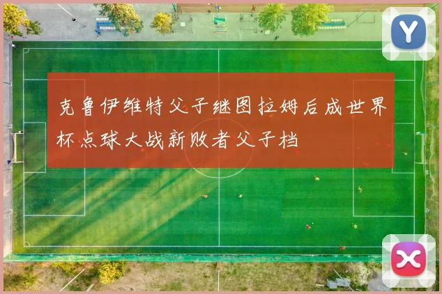 克鲁伊维特父子继图拉姆后成世界杯点球大战新败者父子档