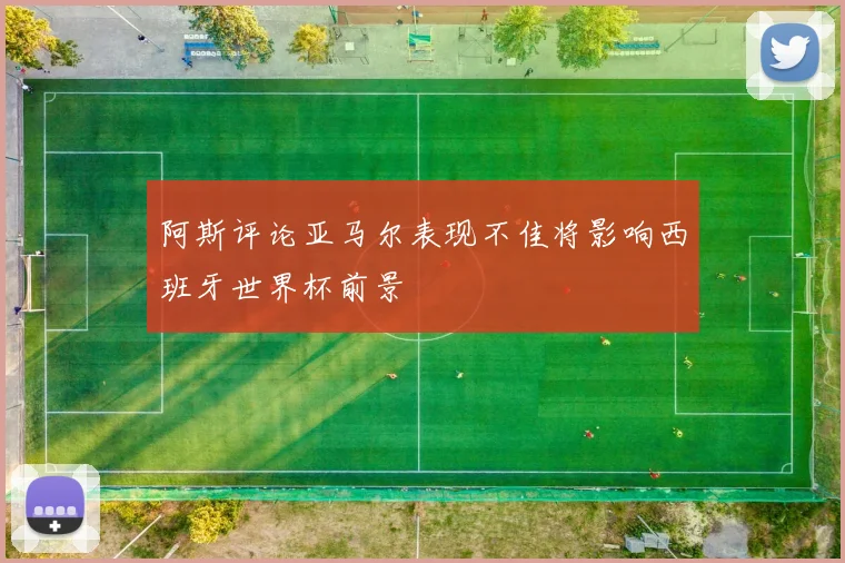 阿斯评论亚马尔表现不佳将影响西班牙世界杯前景