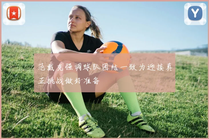 范戴克强调球队团结一致为迎接真正挑战做好准备