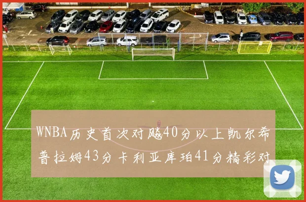 WNBA历史首次对飚40分以上凯尔希普拉姆43分卡利亚库珀41分精彩对决