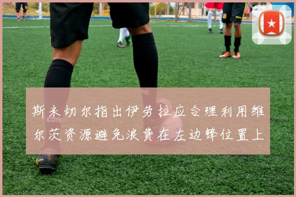 斯米切尔指出伊劳拉应合理利用维尔茨资源避免浪费在左边锋位置上