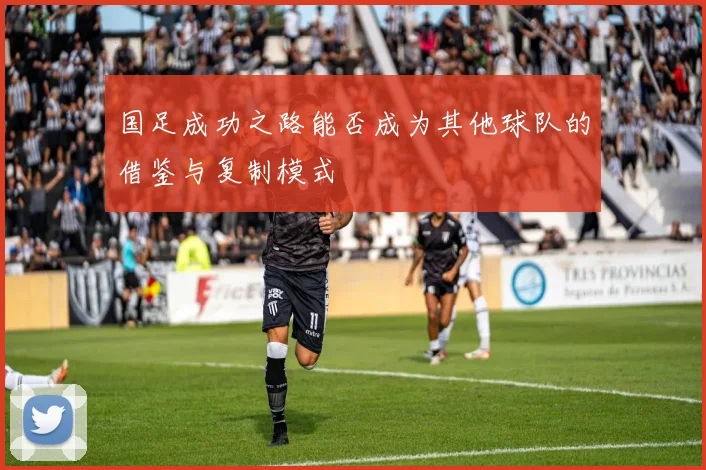 国足成功之路能否成为其他球队的借鉴与复制模式